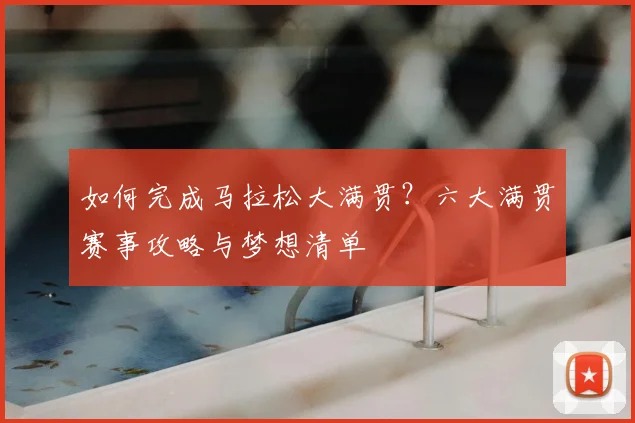 如何完成马拉松大满贯？六大满贯赛事攻略与梦想清单