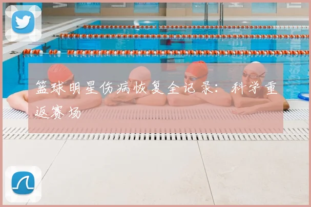 篮球明星伤病恢复全记录：科学重返赛场