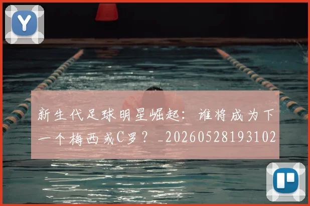 新生代足球明星崛起：谁将成为下一个梅西或C罗？_20260528193102