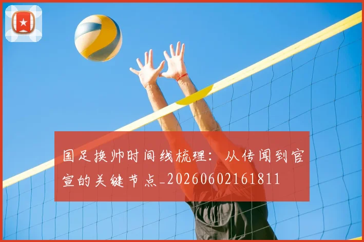 国足换帅时间线梳理:从传闻到官宣的关键节点_20260602161811