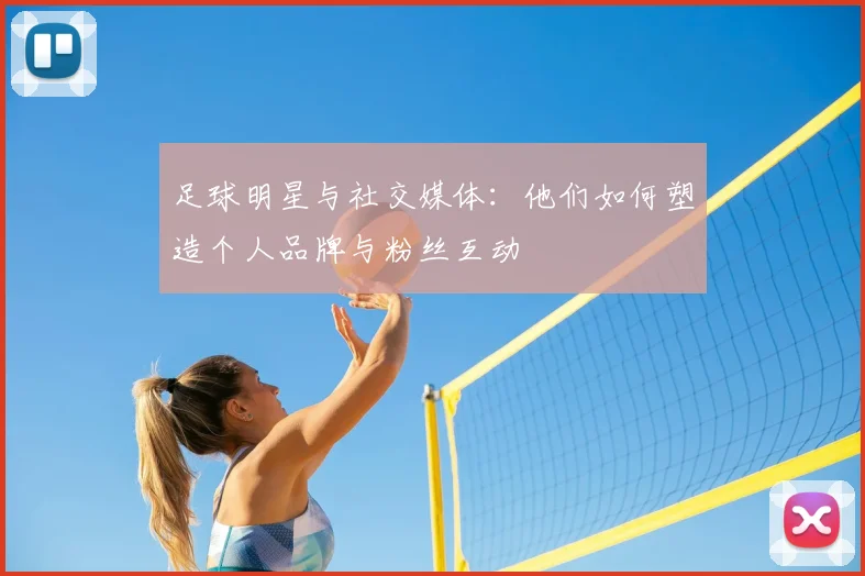足球明星与社交媒体：他们如何塑造个人品牌与粉丝互动