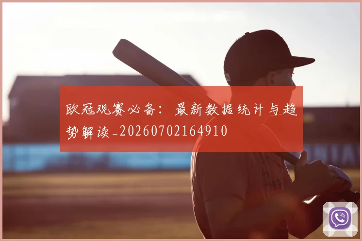 欧冠观赛必备：最新数据统计与趋势解读_20260702164910