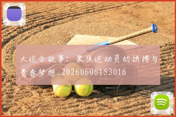 大运会故事：聚焦运动员的拼搏与青春梦想_20260606153016