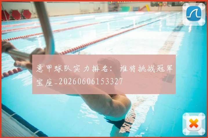 意甲球队实力排名：谁将挑战冠军宝座_20260606153327