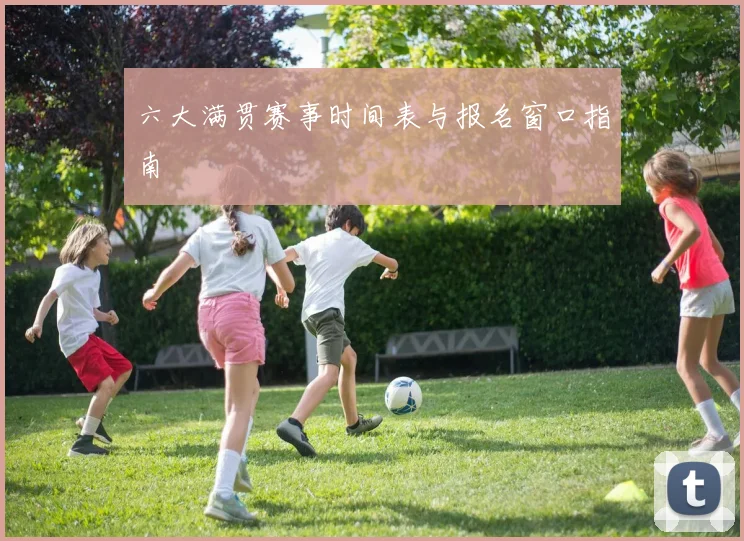 六大满贯赛事时间表与报名窗口指南