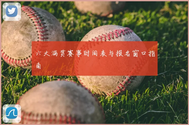 六大满贯赛事时间表与报名窗口指南