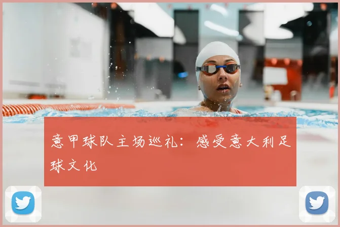 意甲球队主场巡礼：感受意大利足球文化