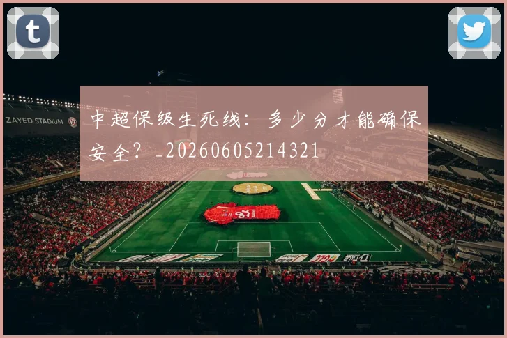 中超保级生死线:多少分才能确保安全?_20260605214321