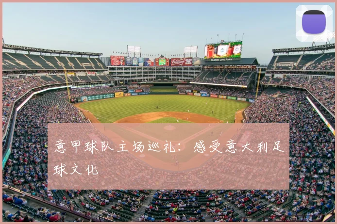 意甲球队主场巡礼：感受意大利足球文化