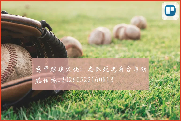 意甲球迷文化：各队死忠看台与助威传统_20260522160813
